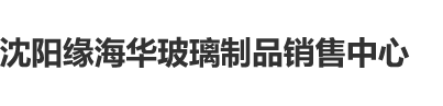 老年人操逼沈阳缘海华玻璃制品销售中心